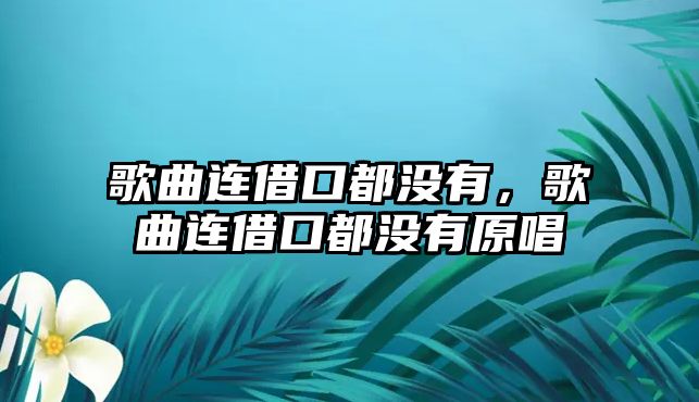 歌曲連借口都沒有，歌曲連借口都沒有原唱