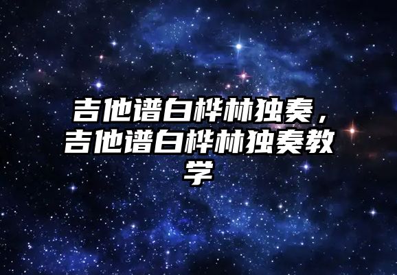 吉他譜白樺林獨奏，吉他譜白樺林獨奏教學