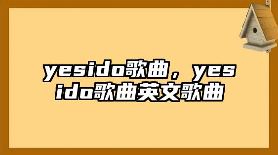 yesido歌曲，yesido歌曲英文歌曲