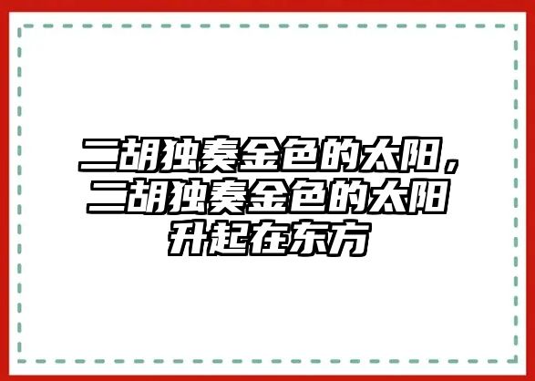 二胡獨奏金色的太陽，二胡獨奏金色的太陽升起在東方