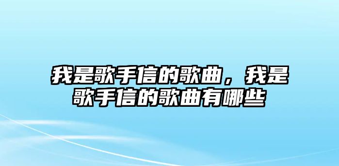 我是歌手信的歌曲，我是歌手信的歌曲有哪些