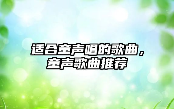 適合童聲唱的歌曲，童聲歌曲推薦