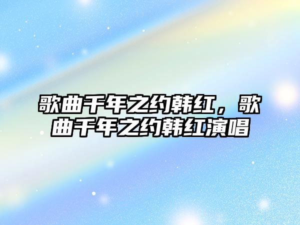 歌曲千年之約韓紅，歌曲千年之約韓紅演唱