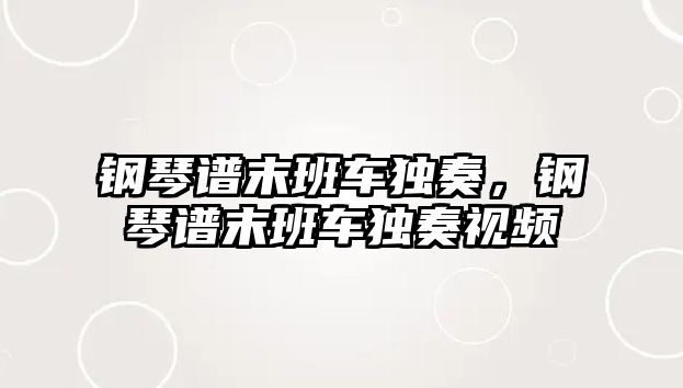 鋼琴譜末班車獨奏，鋼琴譜末班車獨奏視頻