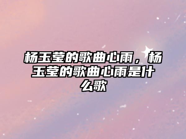 楊玉瑩的歌曲心雨，楊玉瑩的歌曲心雨是什么歌