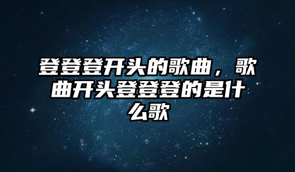 登登登開頭的歌曲，歌曲開頭登登登的是什么歌