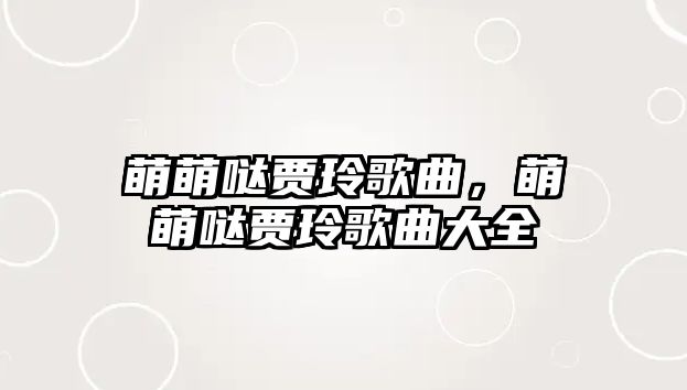 萌萌噠賈玲歌曲，萌萌噠賈玲歌曲大全