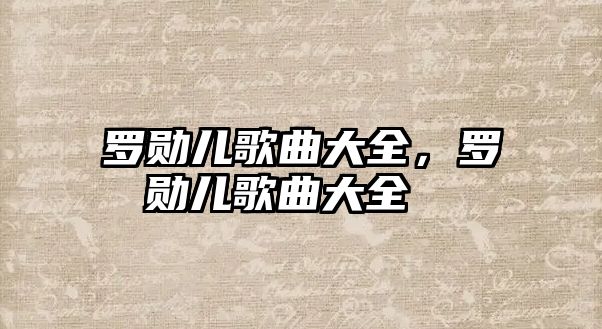 羅勛兒歌曲大全，羅勛兒歌曲大全???