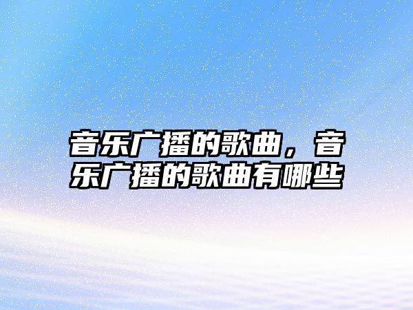 音樂廣播的歌曲，音樂廣播的歌曲有哪些