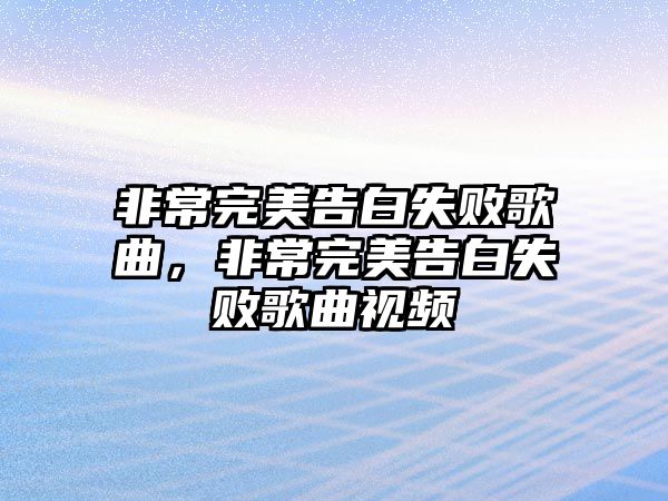 非常完美告白失敗歌曲，非常完美告白失敗歌曲視頻