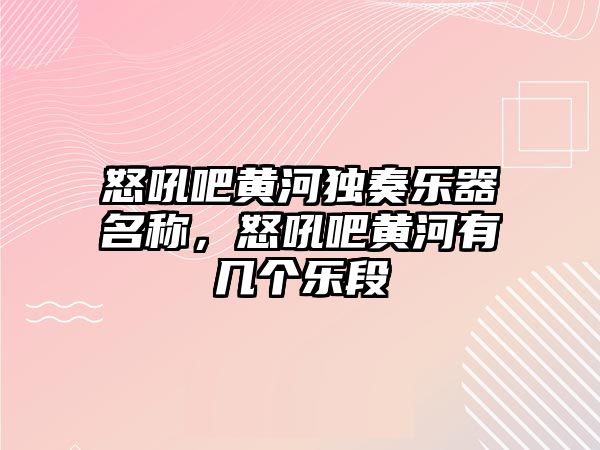 怒吼吧黃河獨奏樂器名稱，怒吼吧黃河有幾個樂段