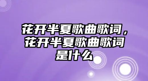 花開半夏歌曲歌詞，花開半夏歌曲歌詞是什么