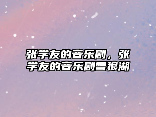 張學(xué)友的音樂(lè)劇，張學(xué)友的音樂(lè)劇雪狼湖