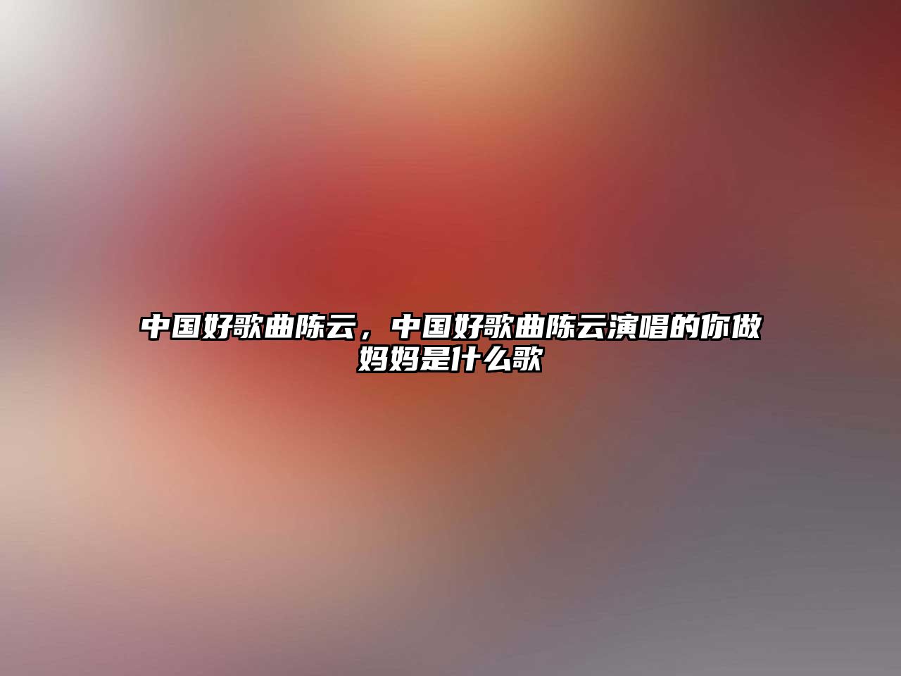 中國好歌曲陳云，中國好歌曲陳云演唱的你做媽媽是什么歌