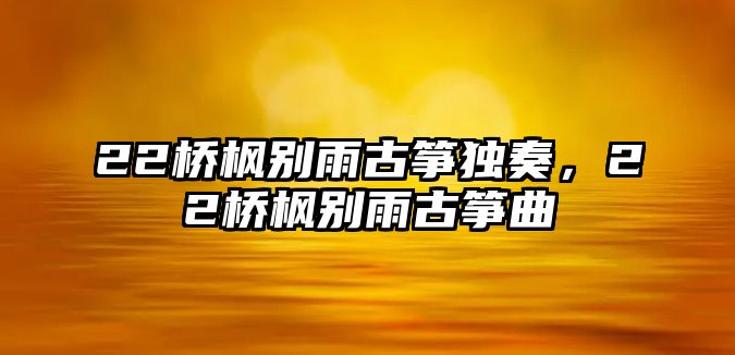 22橋楓別雨古箏獨奏，22橋楓別雨古箏曲