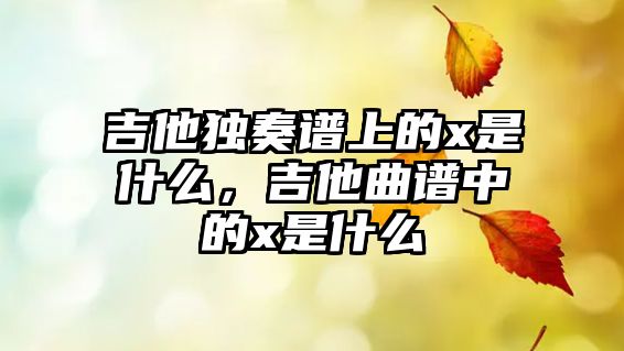 吉他獨(dú)奏譜上的x是什么，吉他曲譜中的x是什么