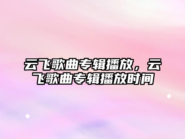 云飛歌曲專輯播放，云飛歌曲專輯播放時間