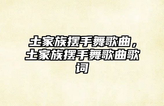 土家族擺手舞歌曲，土家族擺手舞歌曲歌詞