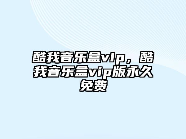 酷我音樂盒vip，酷我音樂盒vip版永久免費