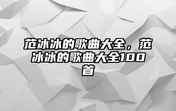 范冰冰的歌曲大全，范冰冰的歌曲大全100首