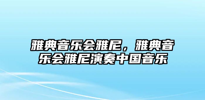 雅典音樂會雅尼，雅典音樂會雅尼演奏中國音樂