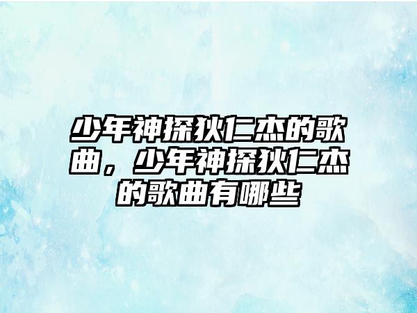 少年神探狄仁杰的歌曲，少年神探狄仁杰的歌曲有哪些