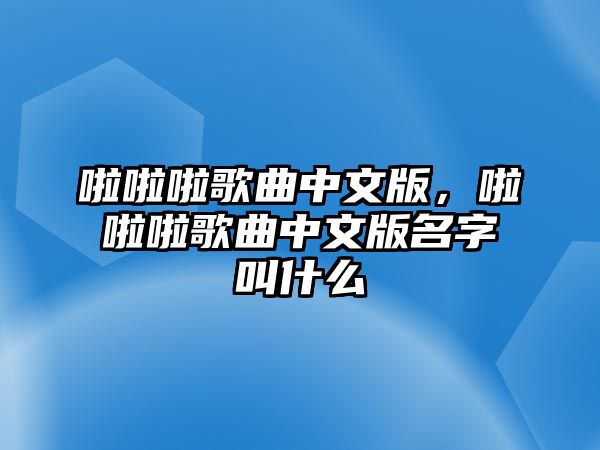 啦啦啦歌曲中文版，啦啦啦歌曲中文版名字叫什么