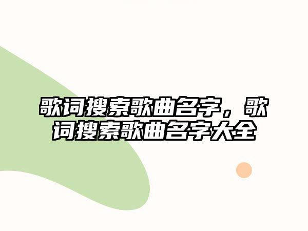 歌詞搜索歌曲名字，歌詞搜索歌曲名字大全