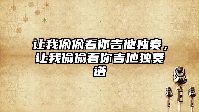 讓我偷偷看你吉他獨奏，讓我偷偷看你吉他獨奏譜