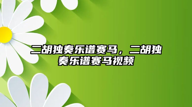 二胡獨奏樂譜賽馬，二胡獨奏樂譜賽馬視頻