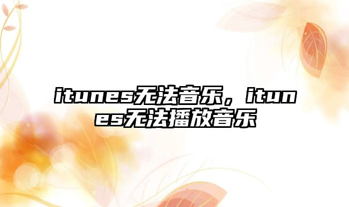 itunes無(wú)法音樂(lè)，itunes無(wú)法播放音樂(lè)