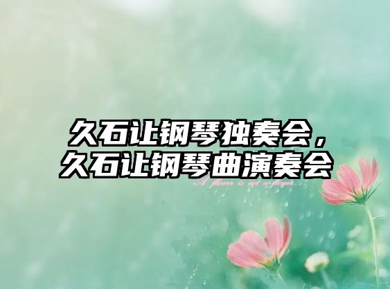 久石讓鋼琴獨奏會，久石讓鋼琴曲演奏會