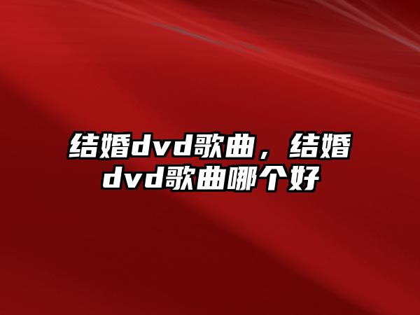 結婚dvd歌曲，結婚dvd歌曲哪個好