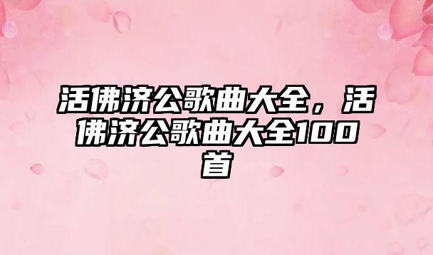 活佛濟公歌曲大全，活佛濟公歌曲大全100首