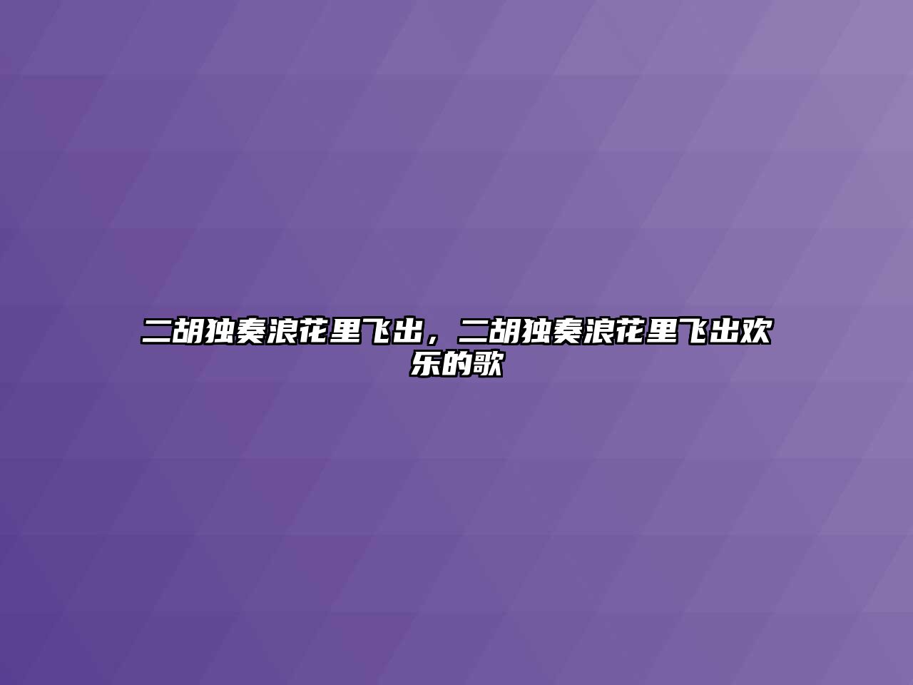 二胡獨奏浪花里飛出，二胡獨奏浪花里飛出歡樂的歌