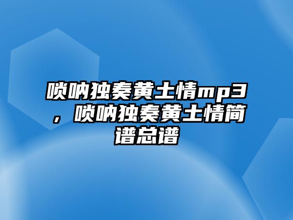 嗩吶獨奏黃土情mp3，嗩吶獨奏黃土情簡譜總譜