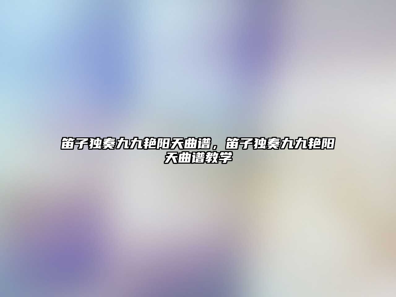 笛子獨(dú)奏九九艷陽天曲譜，笛子獨(dú)奏九九艷陽天曲譜教學(xué)