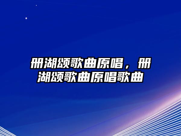 冊湖頌歌曲原唱，冊湖頌歌曲原唱歌曲