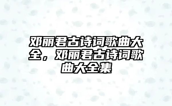 鄧麗君古詩詞歌曲大全，鄧麗君古詩詞歌曲大全集