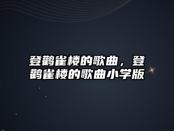 登鸛雀樓的歌曲，登鸛雀樓的歌曲小學版