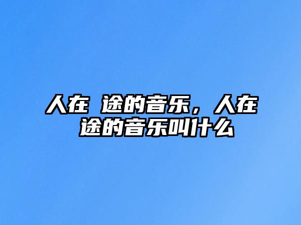 人在囧途的音樂，人在囧途的音樂叫什么