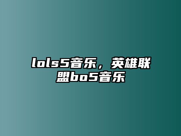 lols5音樂，英雄聯盟bo5音樂