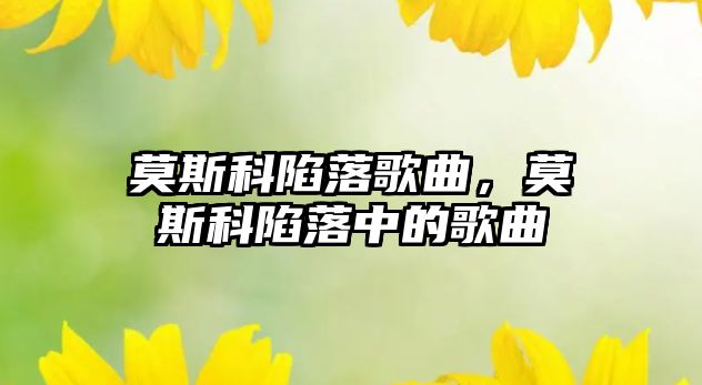 莫斯科陷落歌曲，莫斯科陷落中的歌曲