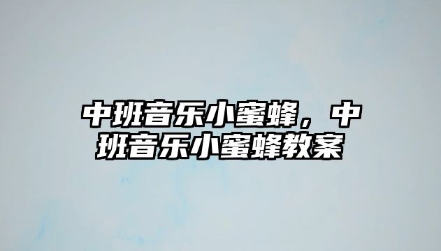 中班音樂小蜜蜂，中班音樂小蜜蜂教案