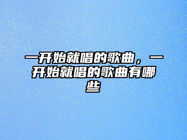 一開始就唱的歌曲，一開始就唱的歌曲有哪些