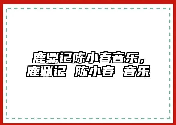 鹿鼎記陳小春音樂，鹿鼎記 陳小春 音樂