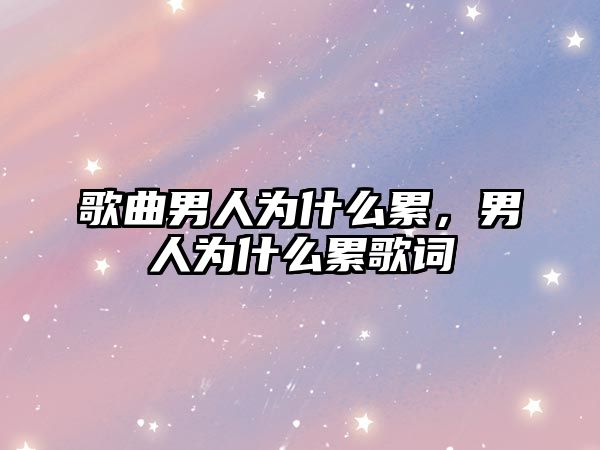 歌曲男人為什么累，男人為什么累歌詞