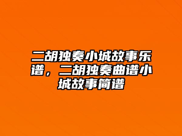 二胡獨奏小城故事樂譜，二胡獨奏曲譜小城故事簡譜