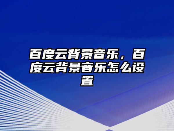 百度云背景音樂，百度云背景音樂怎么設置