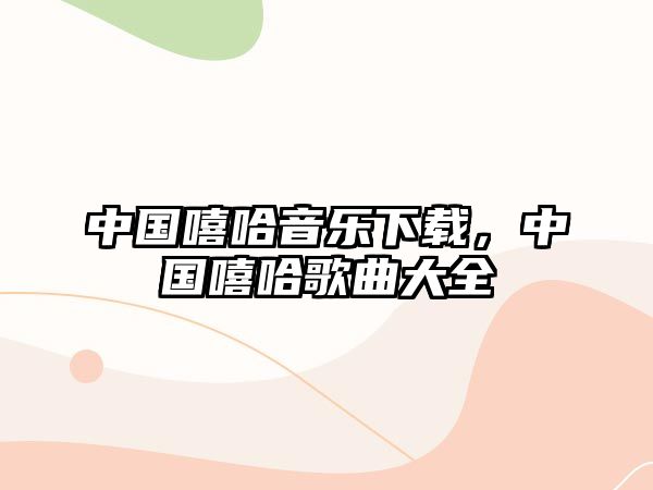 中國嘻哈音樂下載，中國嘻哈歌曲大全